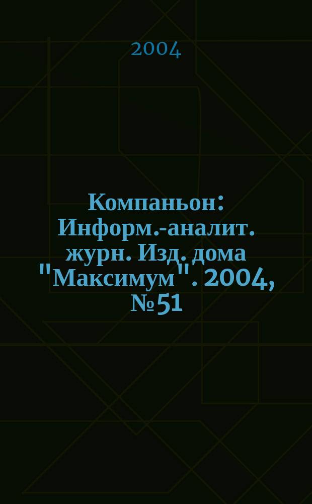 Компаньон : Информ.-аналит. журн. Изд. дома "Максимум". 2004, № 51/52 (411/412)