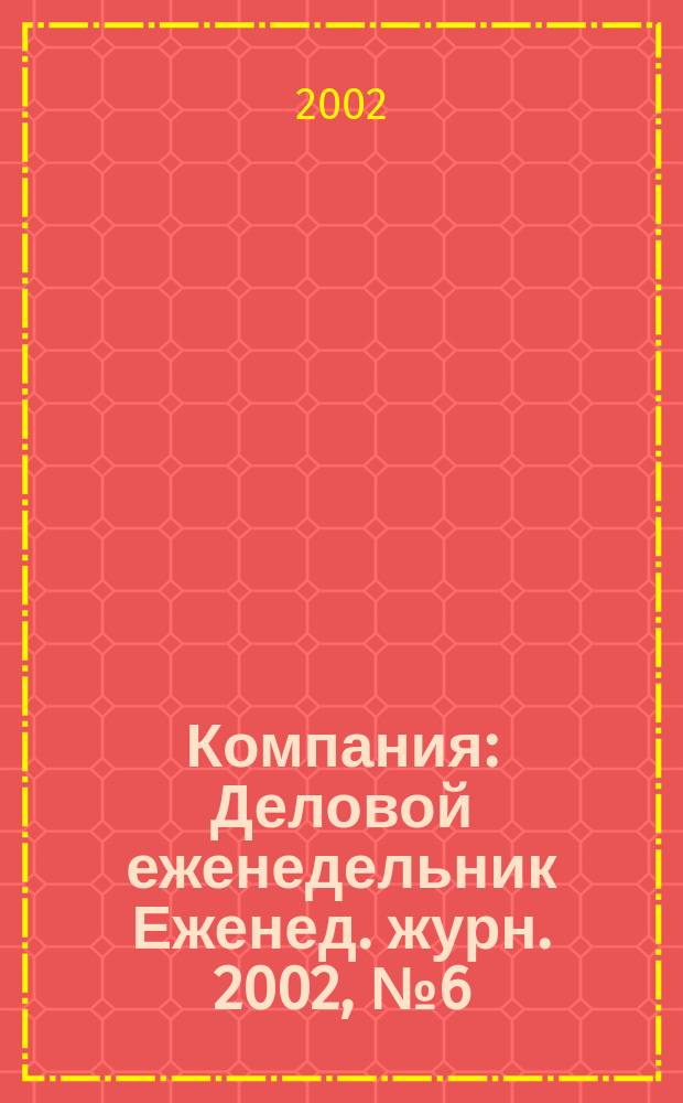 Компания : Деловой еженедельник Еженед. журн. 2002, № 6 (202)