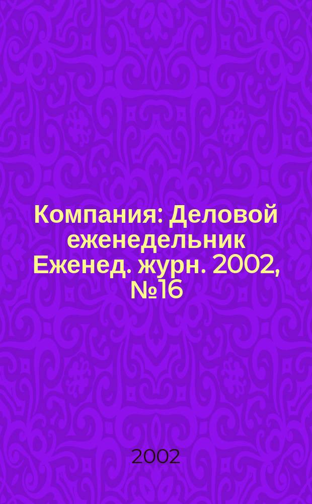 Компания : Деловой еженедельник Еженед. журн. 2002, № 16/17 (212/213)