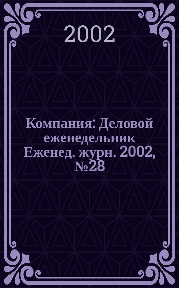 Компания : Деловой еженедельник Еженед. журн. 2002, № 28/29 (224/225)