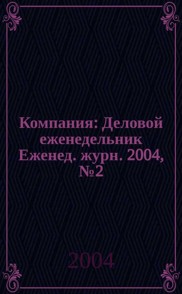 Компания : Деловой еженедельник Еженед. журн. 2004, № 2 (298)