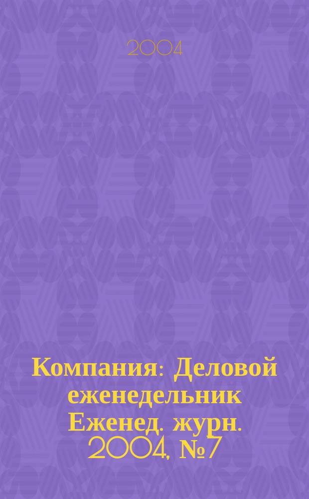 Компания : Деловой еженедельник Еженед. журн. 2004, № 7 (303)