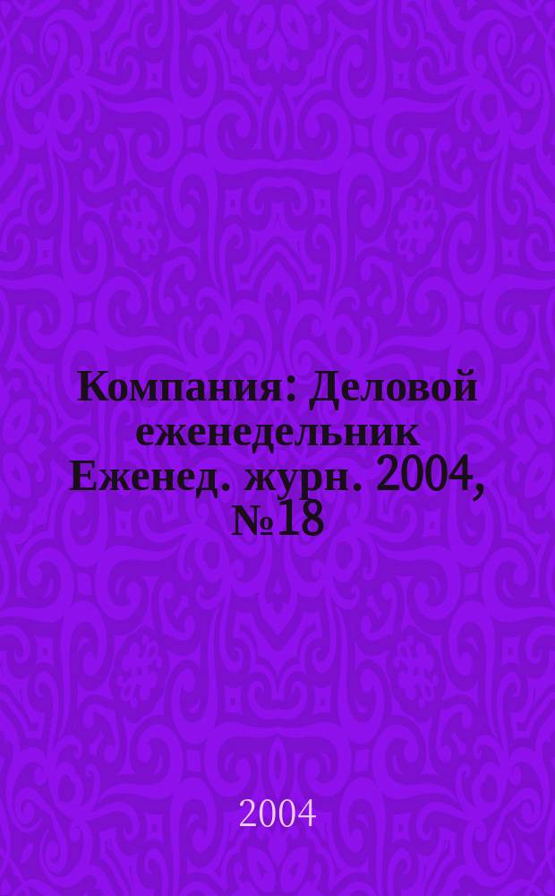 Компания : Деловой еженедельник Еженед. журн. 2004, № 18 (314)