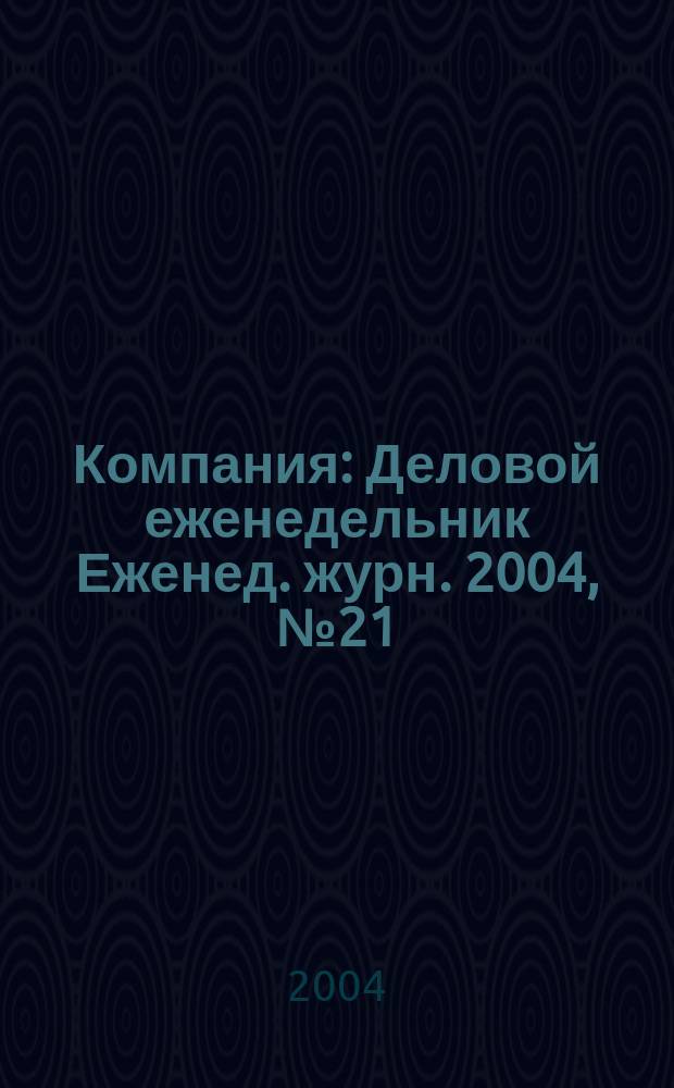 Компания : Деловой еженедельник Еженед. журн. 2004, № 21 (317)