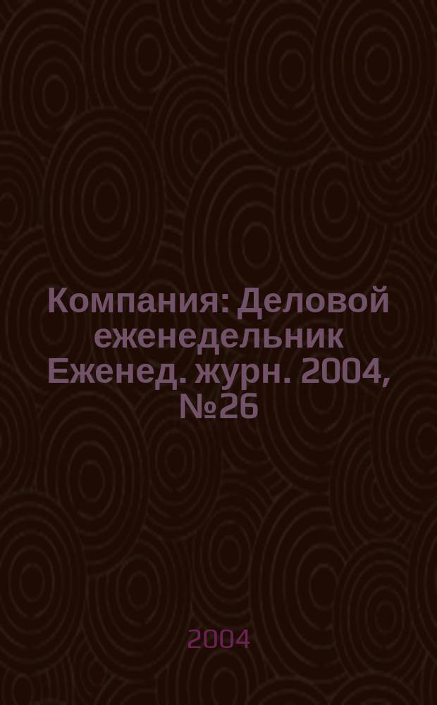 Компания : Деловой еженедельник Еженед. журн. 2004, № 26 (322)