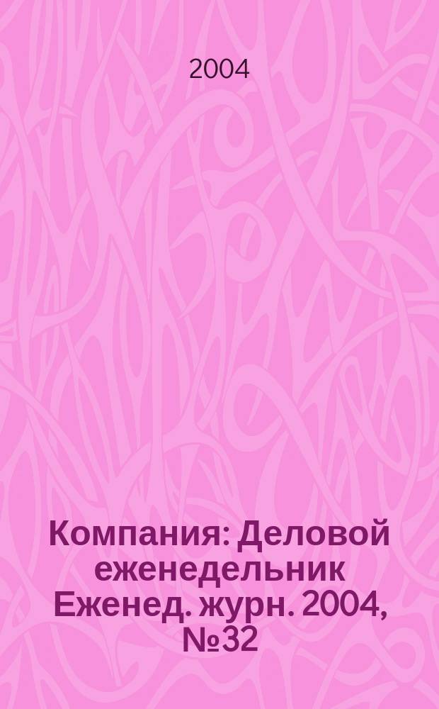 Компания : Деловой еженедельник Еженед. журн. 2004, № 32 (328)