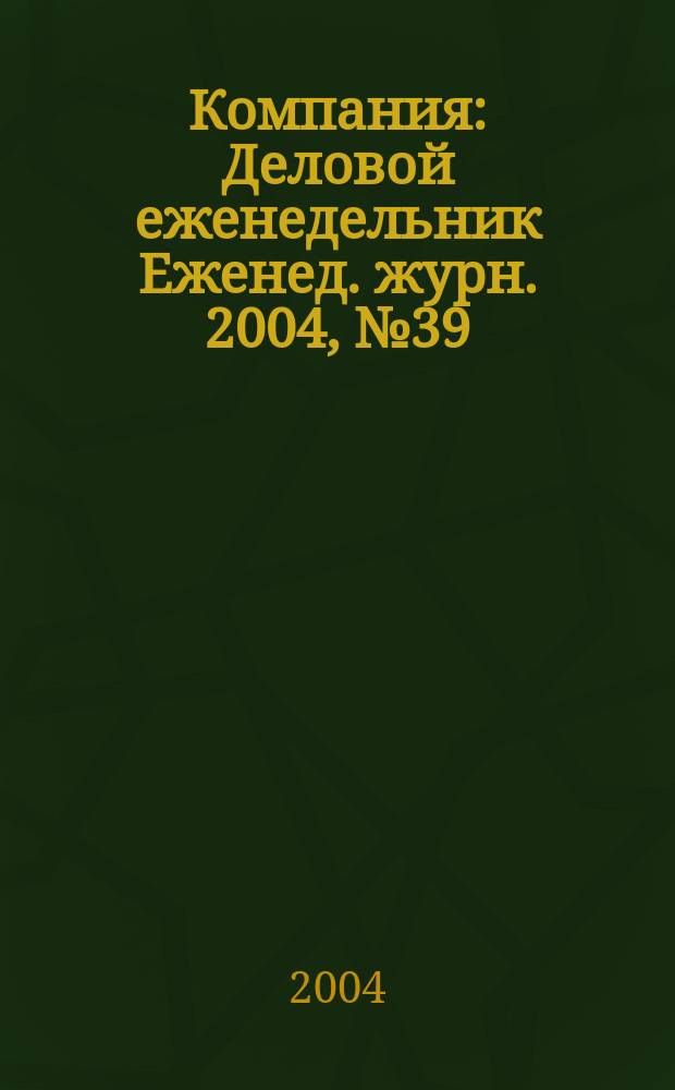 Компания : Деловой еженедельник Еженед. журн. 2004, № 39 (335)