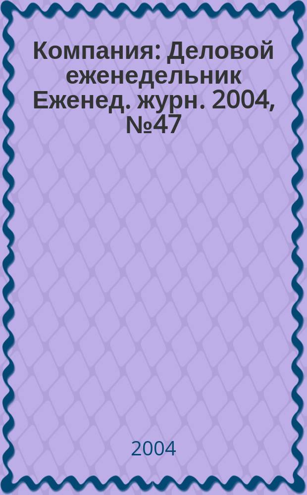 Компания : Деловой еженедельник Еженед. журн. 2004, № 47 (343)
