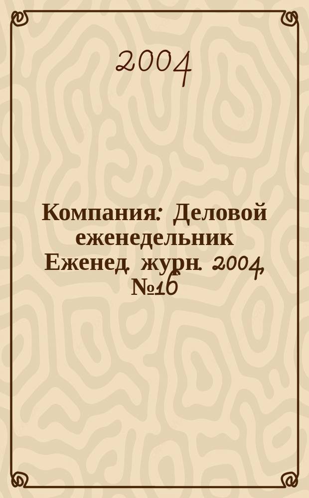 Компания : Деловой еженедельник Еженед. журн. 2004, № 16/17 (312/313)