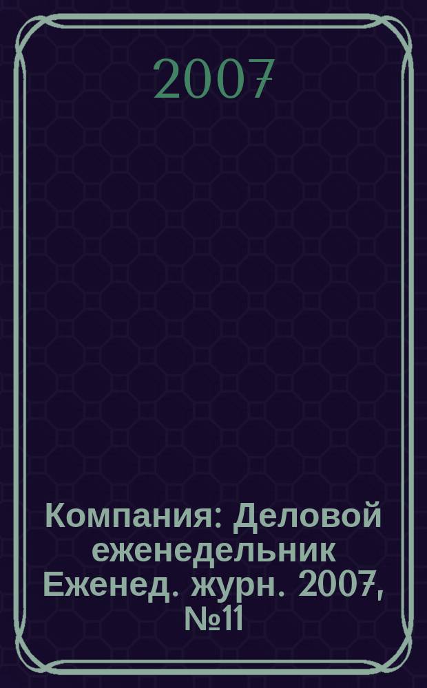 Компания : Деловой еженедельник Еженед. журн. 2007, № 11 (456)