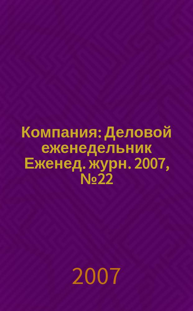 Компания : Деловой еженедельник Еженед. журн. 2007, № 22 (467)