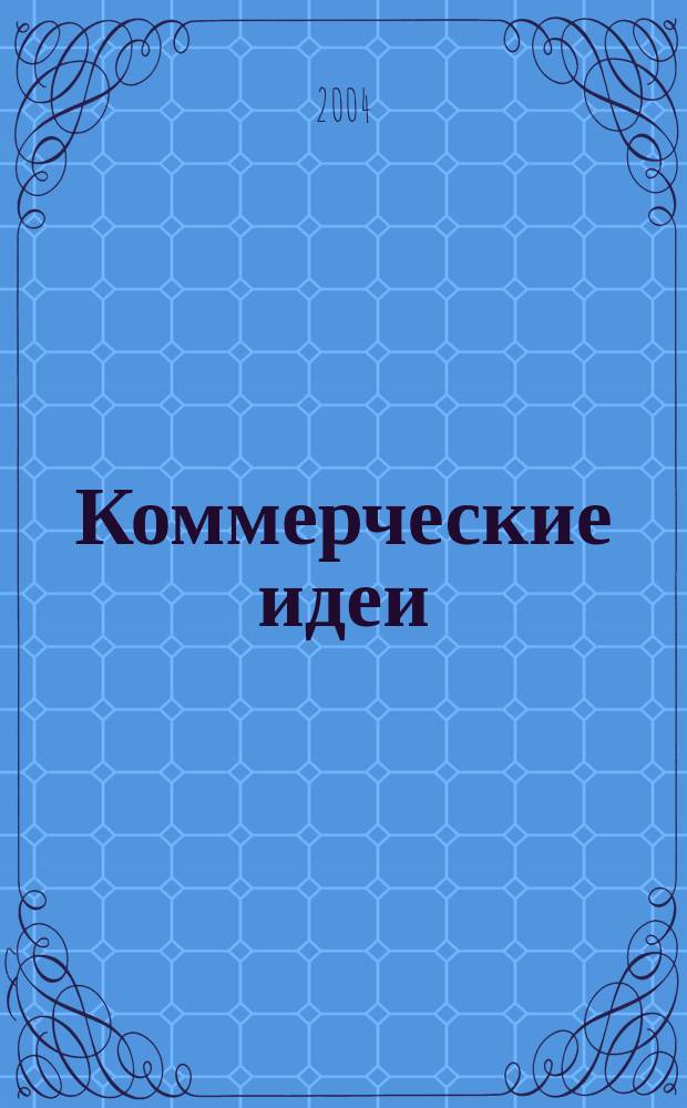 Коммерческие идеи : практический журнал для тех, кто хочет начать своё дело, и для тех, у кого оно уже есть. 2004, № 11