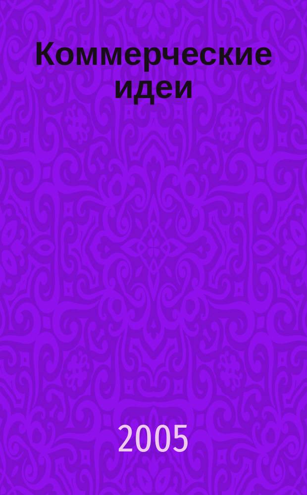 Коммерческие идеи : практический журнал для тех, кто хочет начать своё дело, и для тех, у кого оно уже есть. 2005, № 2