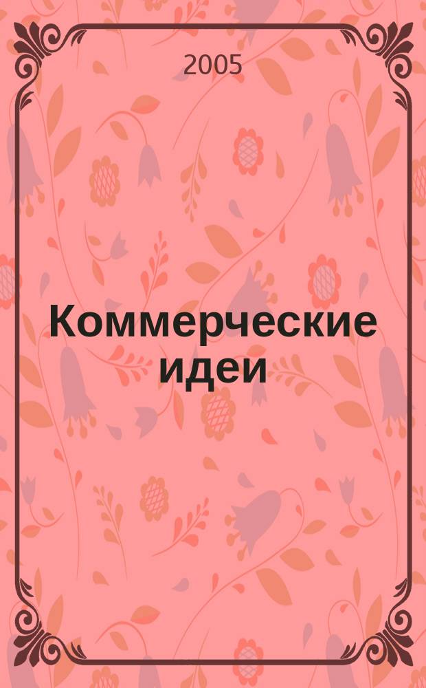 Коммерческие идеи : практический журнал для тех, кто хочет начать своё дело, и для тех, у кого оно уже есть. 2005, № 9