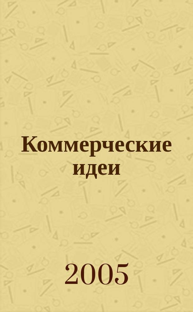 Коммерческие идеи : практический журнал для тех, кто хочет начать своё дело, и для тех, у кого оно уже есть. 2005, № 10
