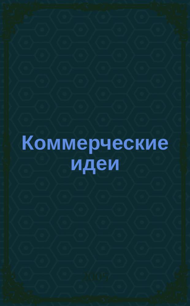 Коммерческие идеи : практический журнал для тех, кто хочет начать своё дело, и для тех, у кого оно уже есть. 2005, № 6/7