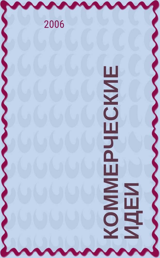 Коммерческие идеи : практический журнал для тех, кто хочет начать своё дело, и для тех, у кого оно уже есть. 2006, № 3