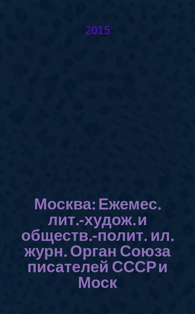 Москва : Ежемес. лит.-худож. и обществ.-полит. ил. журн. Орган Союза писателей СССР и Моск. отд. СП СССР. 2015, 9