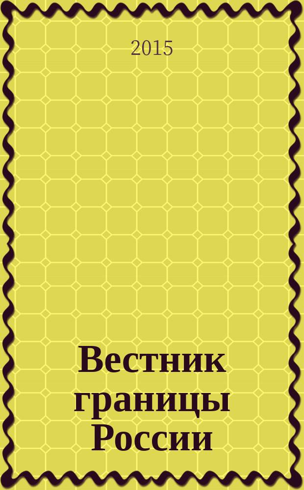 Вестник границы России : Ежемес. информ.-аналит. и метод. журн. погранич. войск Рос. Федерации. 2015, № 4 (183)