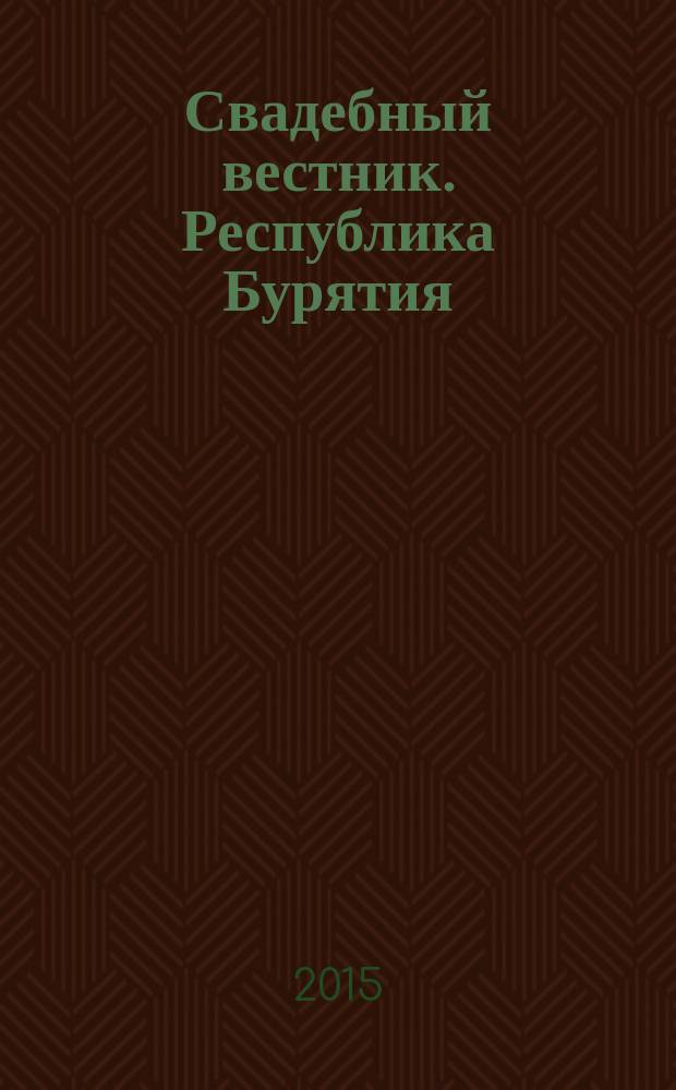 Свадебный вестник. Республика Бурятия : рекл. изд. 2015, № 3 (23)