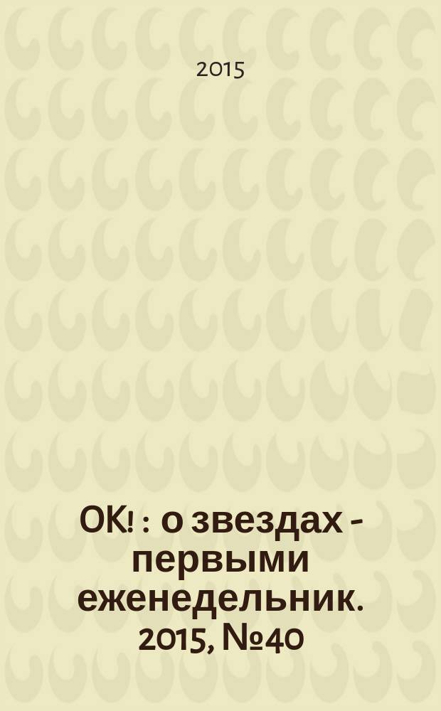 OK ! : о звездах - первыми еженедельник. 2015, № 40 (459)