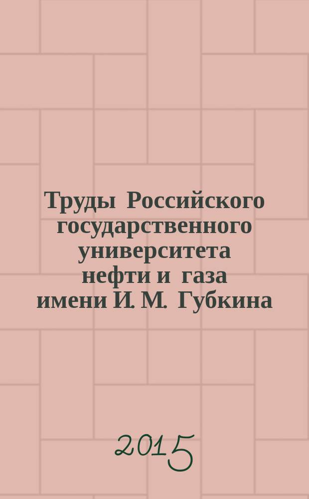 Труды Российского государственного университета нефти и газа имени И. М. Губкина : сборник научных статей по проблемам нефти и газа. 2015, № 3 (280)