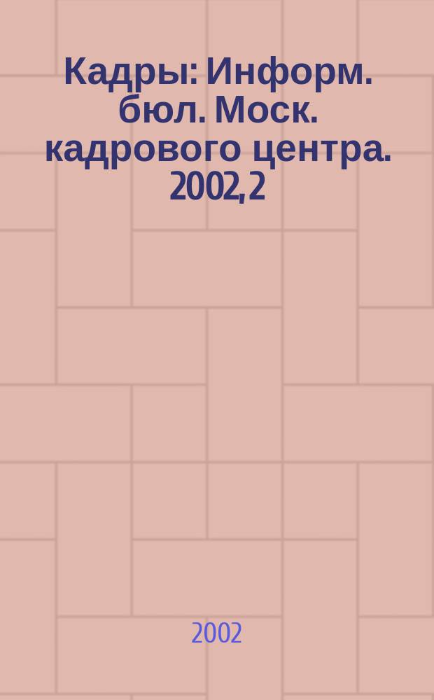 Кадры : Информ. бюл. Моск. кадрового центра. 2002, 2