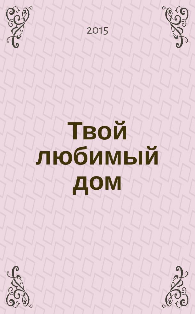 Твой любимый дом : комфорт и уют своими руками. 2015, № 9 (27)