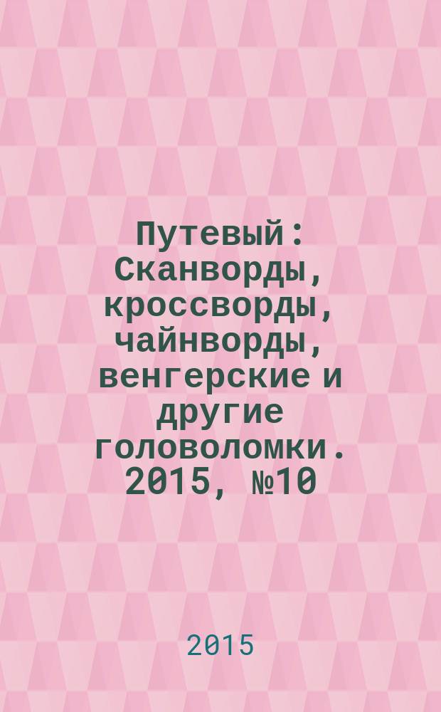 Путевый : Сканворды, кроссворды, чайнворды, венгерские и другие головоломки. 2015, № 10 (221)