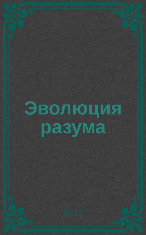 Эволюция разума : как расширение возможностей нашего разума позволит решить многие мировые проблемы