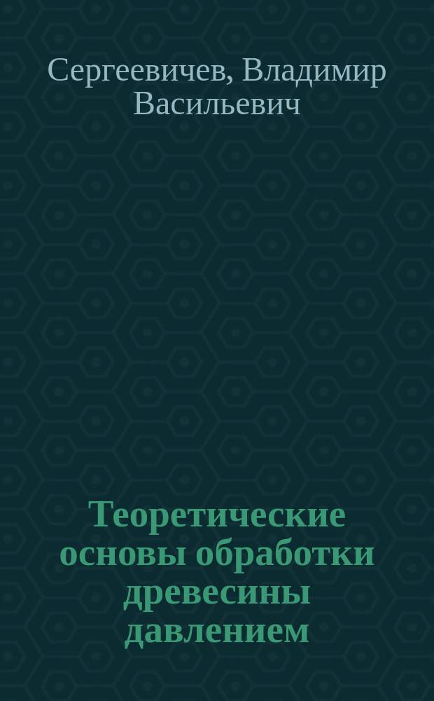 Теоретические основы обработки древесины давлением : учебное пособие для студентов, обучающихся по направлению подготовки 35.04.02 "Технология лесозаготовительных и деревоперерабатывающих производств"