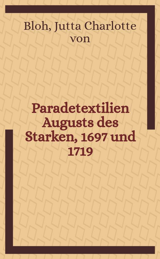 Paradetextilien Augusts des Starken, 1697 und 1719 : die Originale und ihre fadengenaue Rekonstruktion für das Dresdner Residenzschloss : anlässlich der Ausstellung, im Neuen Grünen Gewölbe, Sponselraum, Staatliche Kunstsammlungen Dresden, vom 13. November 2013 bis zum 24. Februar 2014 = Текстиль для парада Августа Сильного, 1697 и 1719 гг.