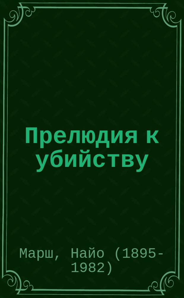 Прелюдия к убийству; Смерть в баре: сборник / Найо Марш; пер. с англ. И. А. Соломатиной, А. П. Кашина