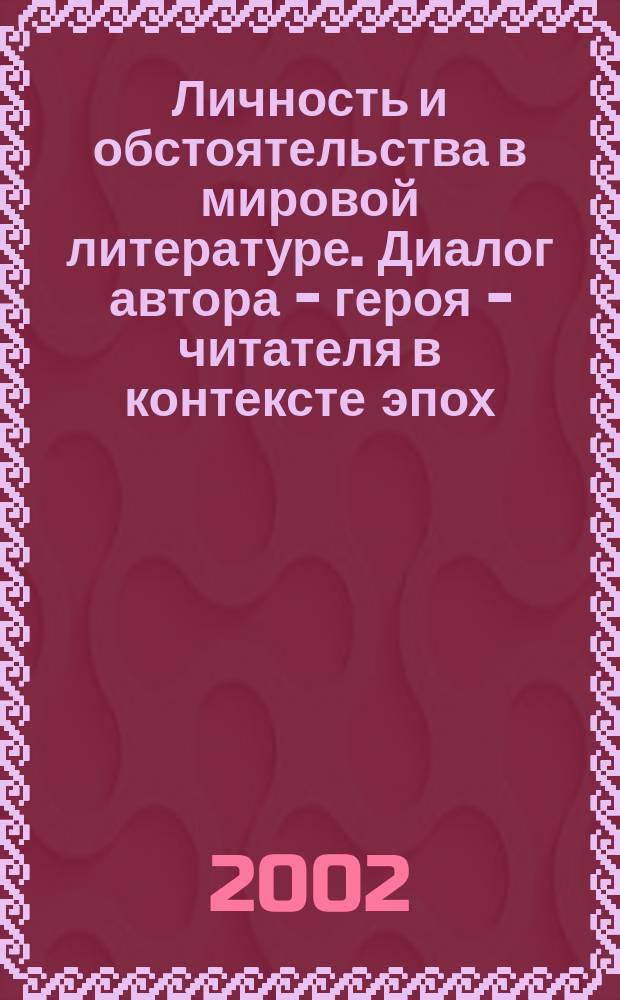 Личность и обстоятельства в мировой литературе. Диалог автора - героя - читателя в контексте эпох : сборник научных трудов
