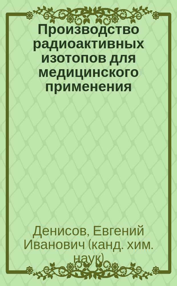 Производство радиоактивных изотопов для медицинского применения : учебное пособие : для студентов, обучающихся по направлению подготовки 240100 - Химическая технология