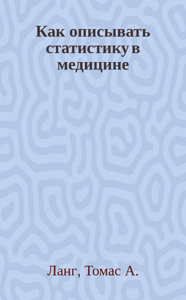 Как описывать статистику в медицине : руководство для авторов, редакторов и рецензентов