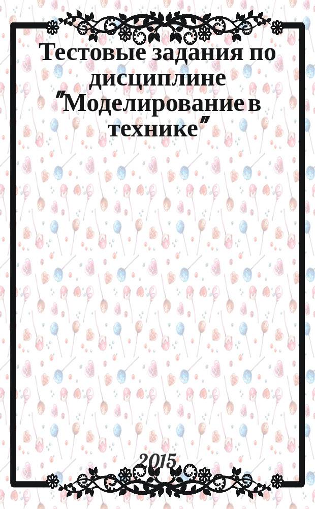 Тестовые задания по дисциплине "Моделирование в технике" : (для студентов направления подготовки 140400)