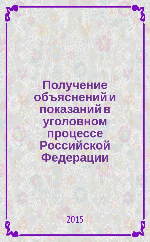 Получение объяснений и показаний в уголовном процессе Российской Федерации : результаты компаративистского исследования досудебного производства : монография