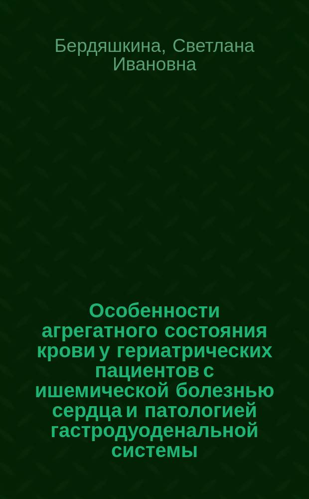 Особенности агрегатного состояния крови у гериатрических пациентов с ишемической болезнью сердца и патологией гастродуоденальной системы : автореферат диссертации на соискание ученой степени кандидата медицинских наук : специальность 14.01.30 <Геронтология и гериатрия>