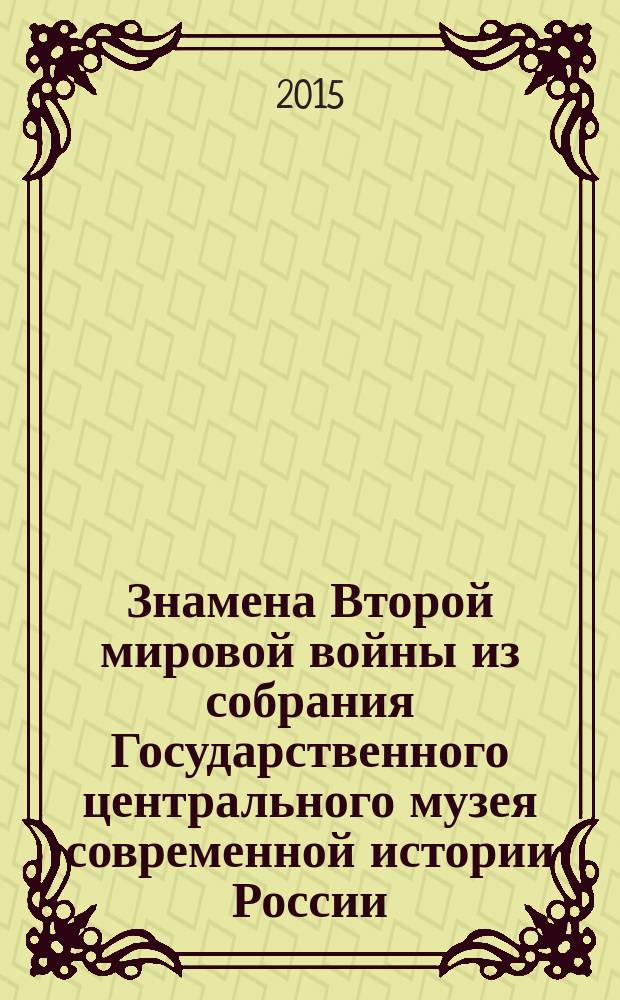 Знамена Второй мировой войны из собрания Государственного центрального музея современной истории России : каталог коллекции
