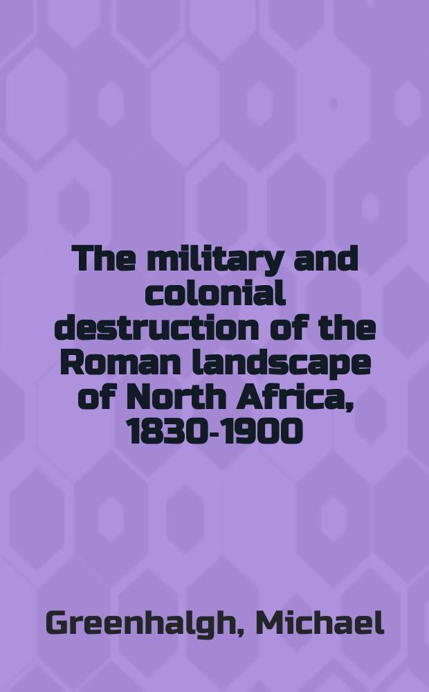 The military and colonial destruction of the Roman landscape of North Africa, 1830-1900 = Военные и колониальные разрушения римского пейзажа в Северной Африке, 1830-1900