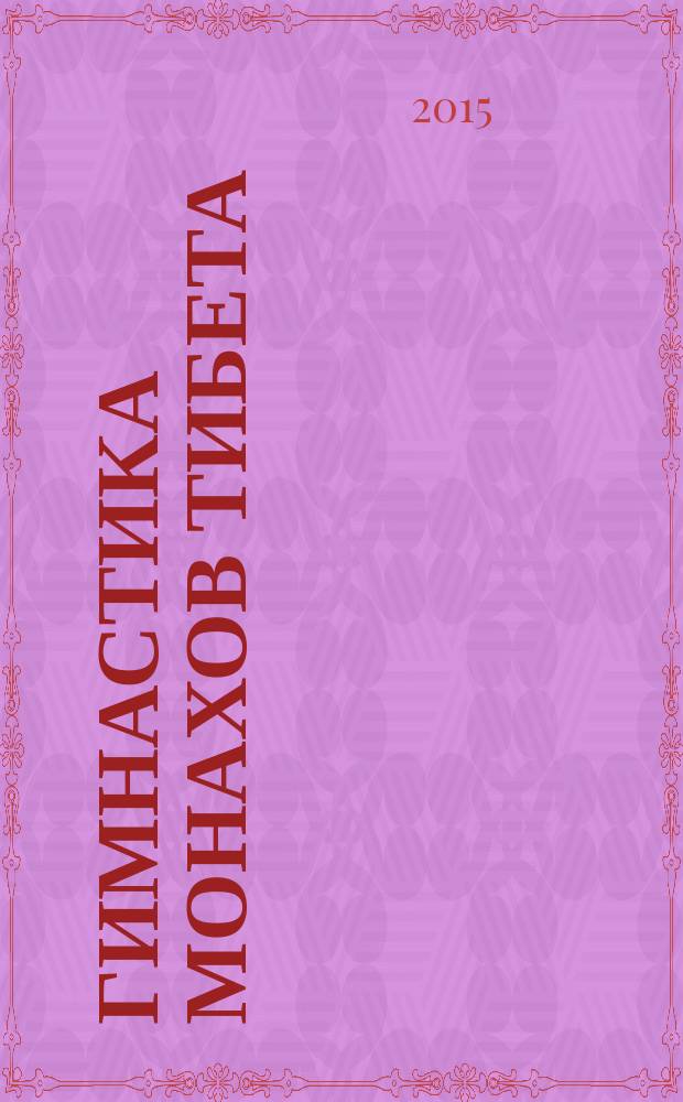 Гимнастика монахов Тибета : 100 секретных упражнений : работа с важнейшими энергетическими каналами! 5-10 минут в день! + 15 лет жизни!