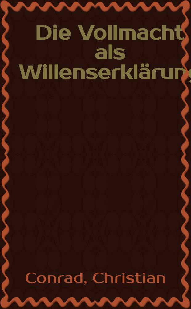 Die Vollmacht als Willenserklärung : Rechtsschein und Verkehrsschutz im Recht der gewillkürten Stellvertretung = Доверенность как волеизъявление
