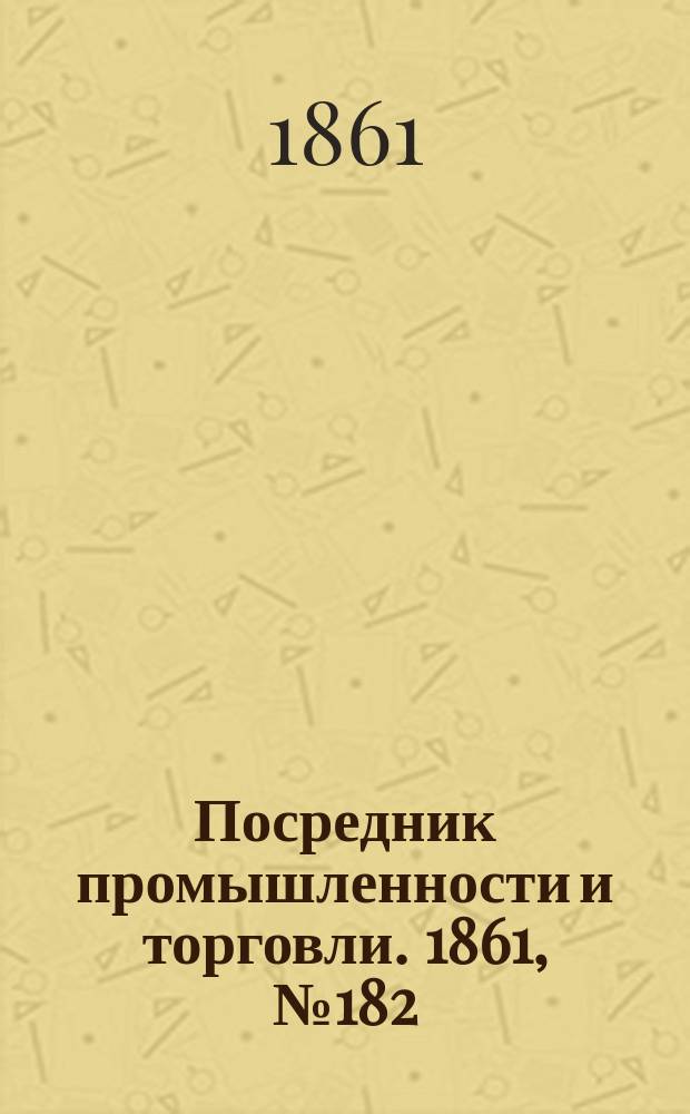 Посредник промышленности и торговли. 1861, №182 (4 авг.)