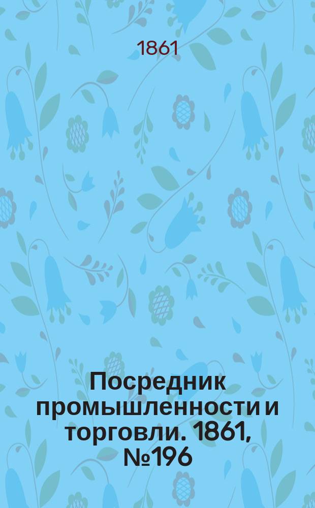 Посредник промышленности и торговли. 1861, №196 (20 авг.)
