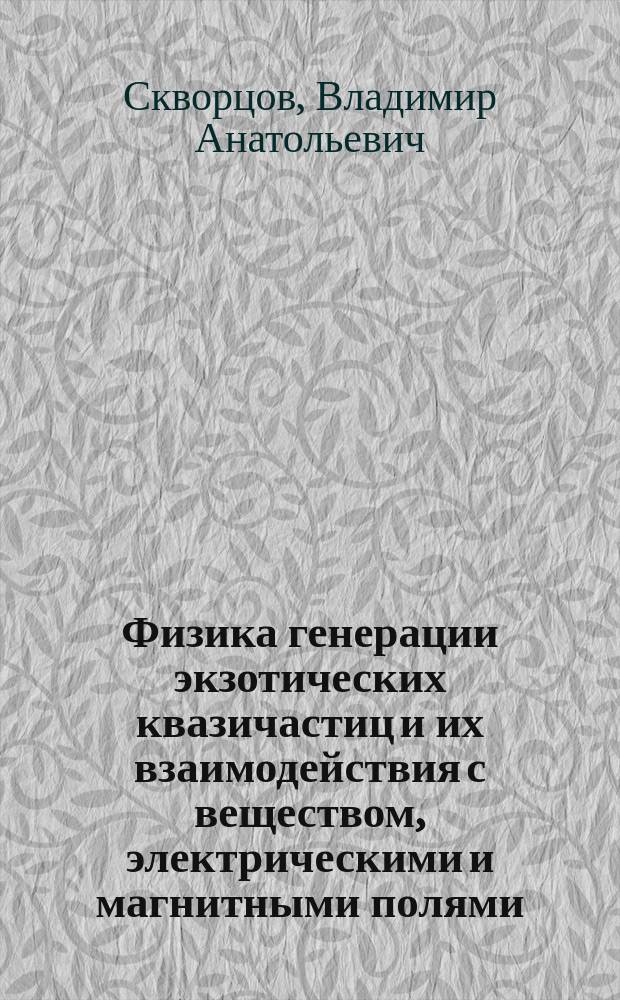 Физика генерации экзотических квазичастиц и их взаимодействия с веществом, электрическими и магнитными полями : доклад на 61 Международной конференции "Ядро-2011" по проблемам ядерной спектроскопии и структуре атомного ядра