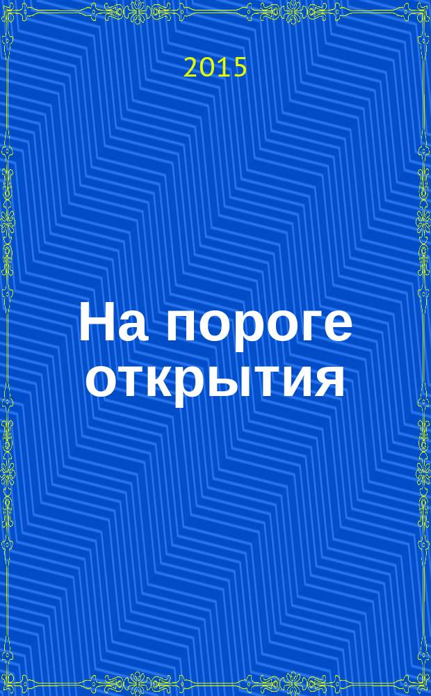 На пороге открытия : материалы всероссийской научно-исследовательской конференции с международным участием, Туймазы, 8-10 апреля 2015 г. : в 3 т