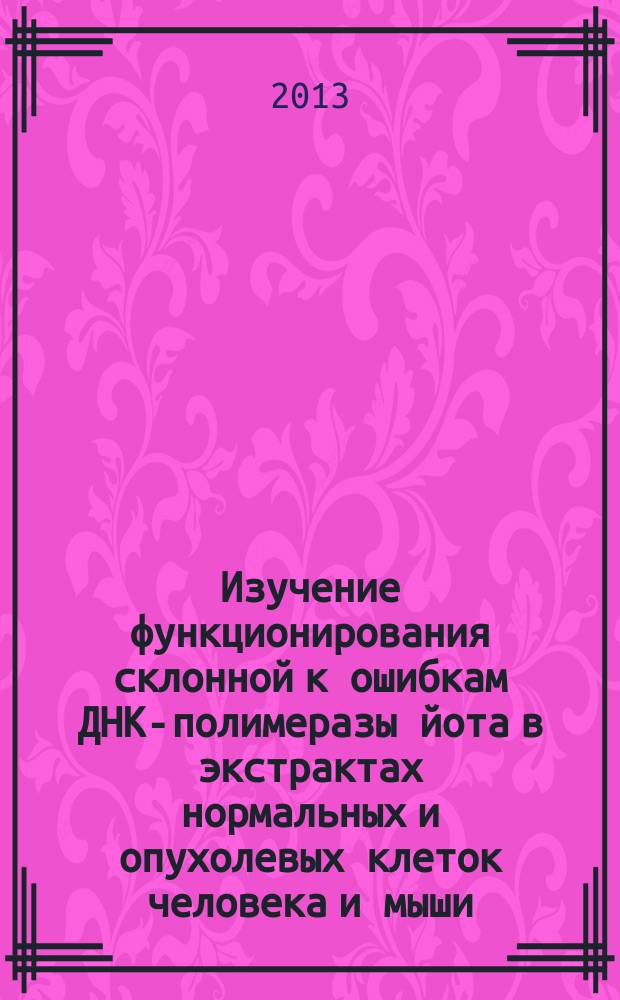 Изучение функционирования склонной к ошибкам ДНК-полимеразы йота в экстрактах нормальных и опухолевых клеток человека и мыши : автореферат диссертации на соискание ученой степени кандидата биологических наук : специальность 03.01.03 <Молекулярная биология>