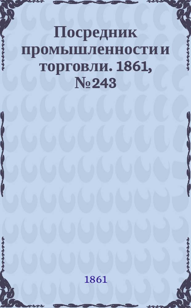 Посредник промышленности и торговли. 1861, №243 (14 окт.)