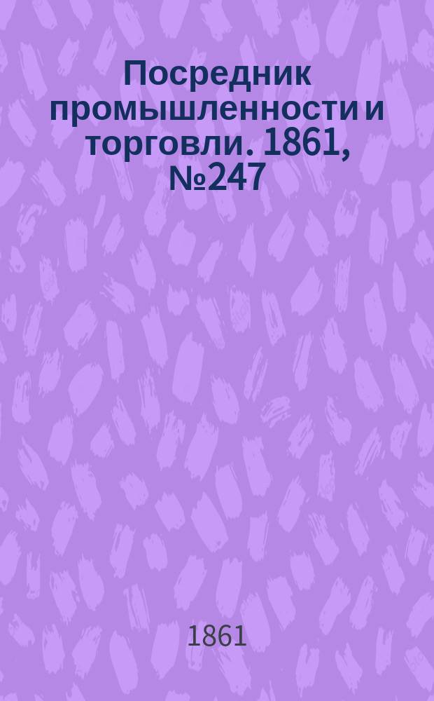 Посредник промышленности и торговли. 1861, №247 (19 окт.)